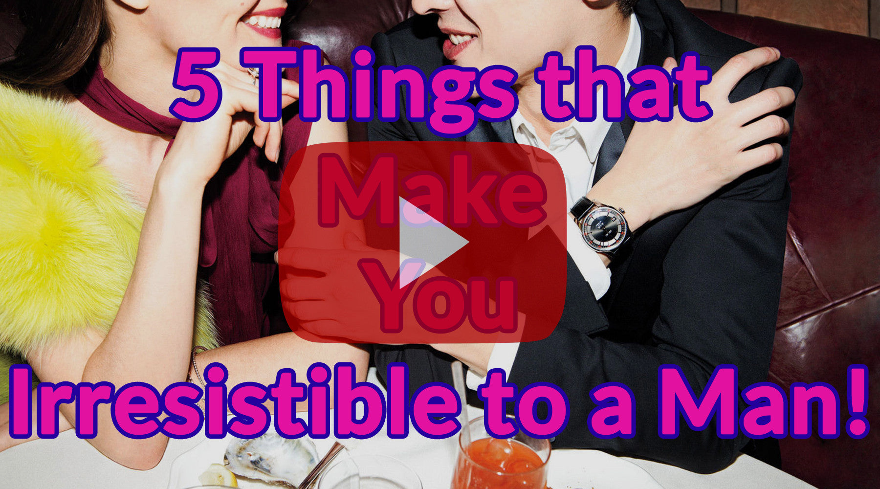 5 Things that Make You Irresistible to a Man! - Dating Advice